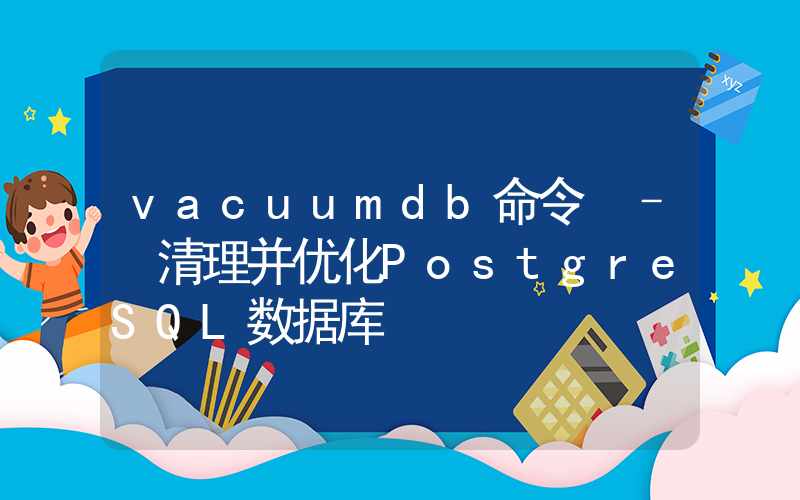 vacuumdb命令 – 清理并优化PostgreSQL数据库